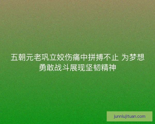 五朝元老巩立姣伤痛中拼搏不止 为梦想勇敢战斗展现坚韧精神