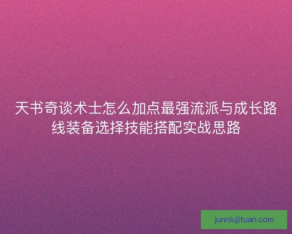 天书奇谈术士怎么加点最强流派与成长路线装备选择技能搭配实战思路