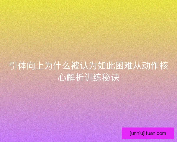 引体向上为什么被认为如此困难从动作核心解析训练秘诀