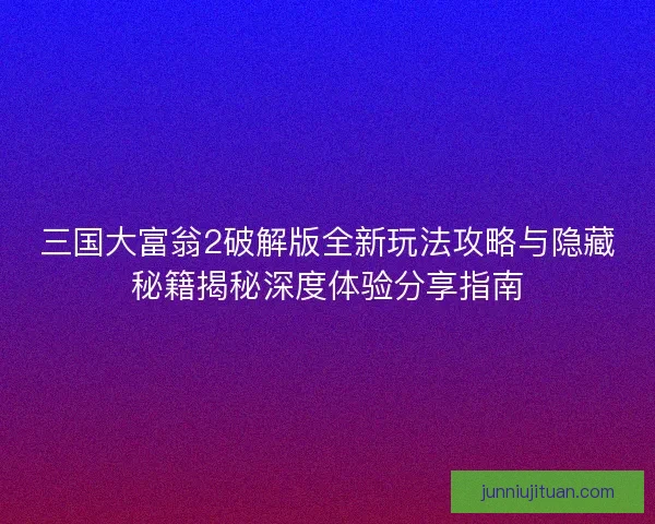 三国大富翁2破解版全新玩法攻略与隐藏秘籍揭秘深度体验分享指南