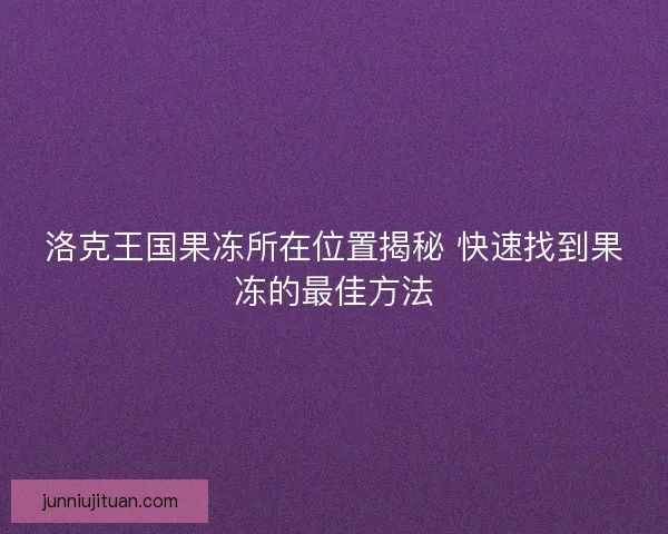 洛克王国果冻所在位置揭秘 快速找到果冻的最佳方法
