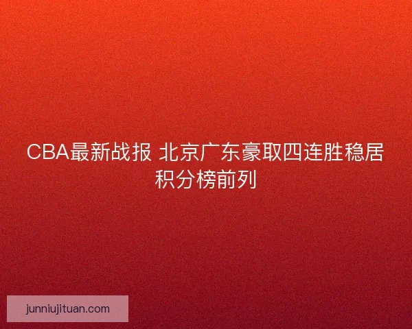CBA最新战报 北京广东豪取四连胜稳居积分榜前列